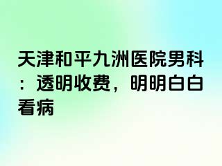 天津和平九洲医院男科：透明收费，明明白白看病