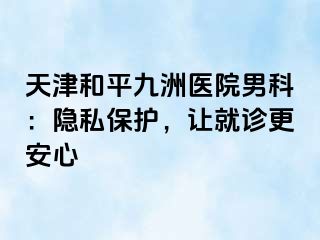 天津和平九洲医院男科：隐私保护，让就诊更安心