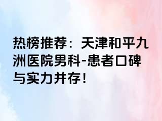 热榜推荐：天津和平九洲医院男科-患者口碑与实力并存！