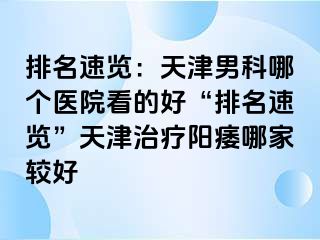排名速览：天津男科哪个医院看的好“排名速览”天津治疗阳痿哪家较好