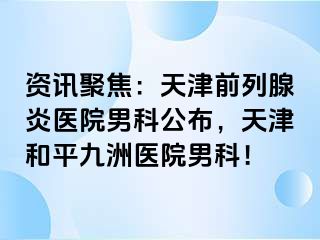 资讯聚焦：天津前列腺炎医院男科公布，天津和平九洲医院男科！