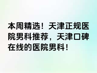 本周精选！天津正规医院男科推荐，天津口碑在线的医院男科！