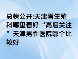 总榜公开:天津看生殖科哪里看好“高度关注”天津男性医院哪个比较好
