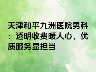 天津和平九洲医院男科：透明收费暖人心，优质服务显担当