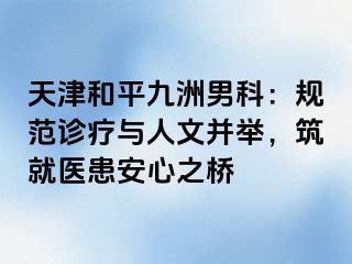 天津和平九洲男科：规范诊疗与人文并举，筑就医患安心之桥