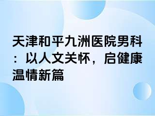 天津和平九洲医院男科：以人文关怀，启健康温情新篇