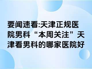 要闻速看:天津正规医院男科“本周关注”天津看男科的哪家医院好