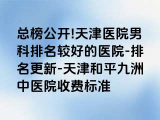 总榜公开!天津医院男科排名较好的医院-排名更新-天津和平九洲中医院收费标准