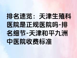 排名速览：天津生殖科医院是正规医院吗-排名细节-天津和平九洲中医院收费标准