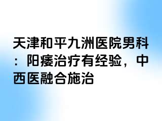 天津和平九洲医院男科：阳痿治疗有经验，中西医融合施治