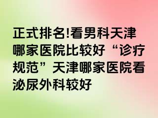 正式排名!看男科天津哪家医院比较好“诊疗规范”天津哪家医院看泌尿外科较好