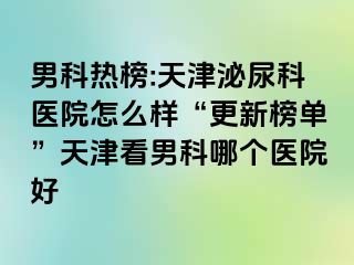 男科热榜:天津泌尿科医院怎么样“更新榜单”天津看男科哪个医院好
