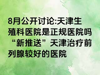 8月公开讨论:天津生殖科医院是正规医院吗“新推送”天津治疗前列腺较好的医院