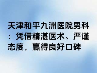 天津和平九洲医院男科：凭借精湛医术、严谨态度，赢得良好口碑