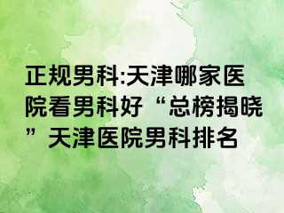 正规男科:天津哪家医院看男科好“总榜揭晓”天津医院男科排名
