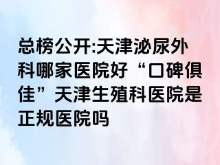 总榜公开:天津泌尿外科哪家医院好“口碑俱佳”天津生殖科医院是正规医院吗