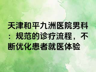 天津和平九洲医院男科：规范的诊疗流程，不断优化患者就医体验