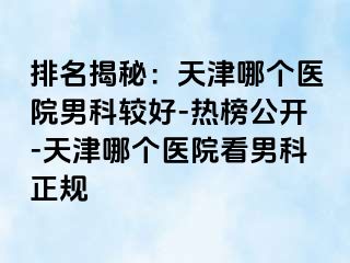 排名揭秘：天津哪个医院男科较好-热榜公开-天津哪个医院看男科正规
