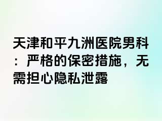 天津和平九洲医院男科：严格的保密措施，无需担心隐私泄露