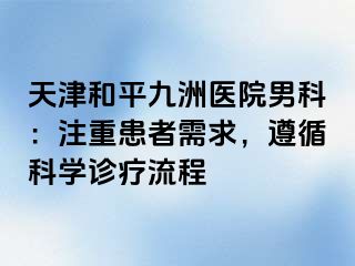 天津和平九洲医院男科：注重患者需求，遵循科学诊疗流程