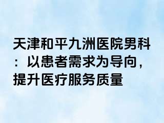 天津和平九洲医院男科：以患者需求为导向，提升医疗服务质量