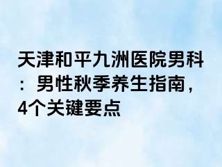 天津和平九洲医院男科：男性秋季养生指南，4个关键要点